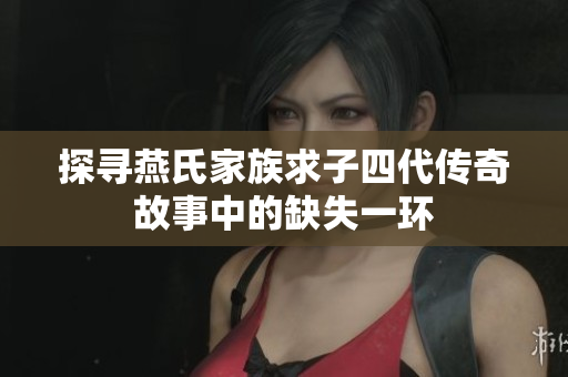 探寻燕氏家族求子四代传奇故事中的缺失一环
