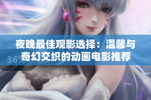 夜晚最佳观影选择：温馨与奇幻交织的动画电影推荐