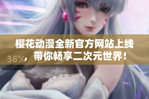樱花动漫全新官方网站上线，带你畅享二次元世界！