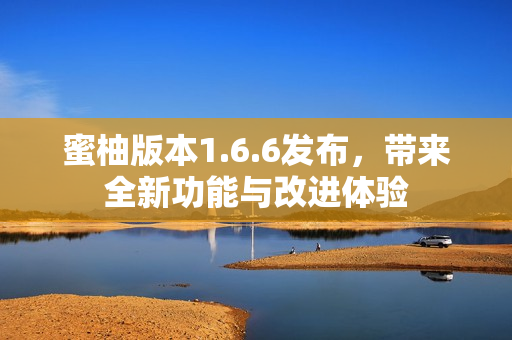 蜜柚版本1.6.6发布，带来全新功能与改进体验