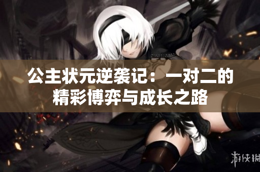 公主状元逆袭记：一对二的精彩博弈与成长之路
