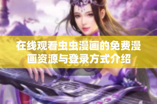 在线观看虫虫漫画的免费漫画资源与登录方式介绍