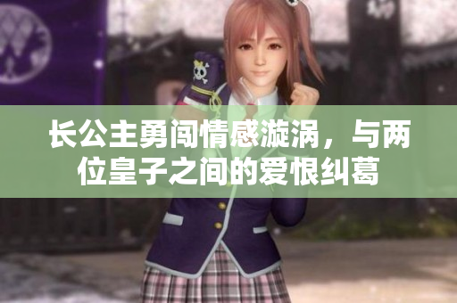长公主勇闯情感漩涡，与两位皇子之间的爱恨纠葛