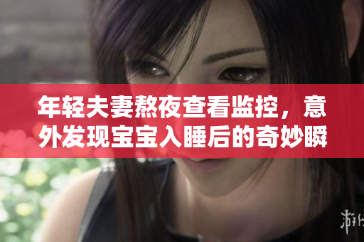 年轻夫妻熬夜查看监控，意外发现宝宝入睡后的奇妙瞬间