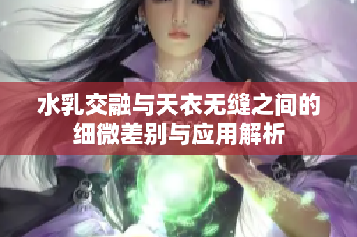 水乳交融与天衣无缝之间的细微差别与应用解析