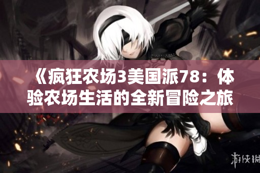 《疯狂农场3美国派78：体验农场生活的全新冒险之旅》