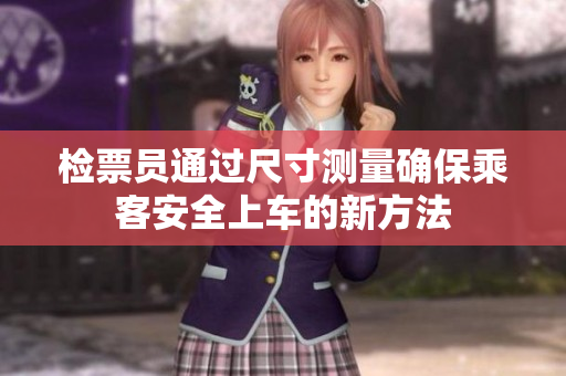 检票员通过尺寸测量确保乘客安全上车的新方法