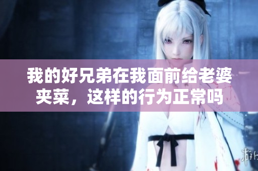 我的好兄弟在我面前给老婆夹菜，这样的行为正常吗