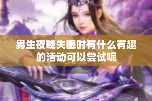 男生夜晚失眠时有什么有趣的活动可以尝试呢