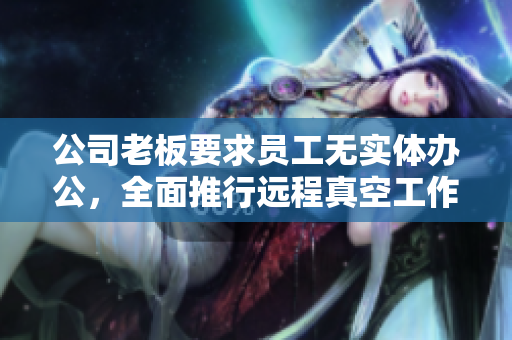 公司老板要求员工无实体办公，全面推行远程真空工作模式