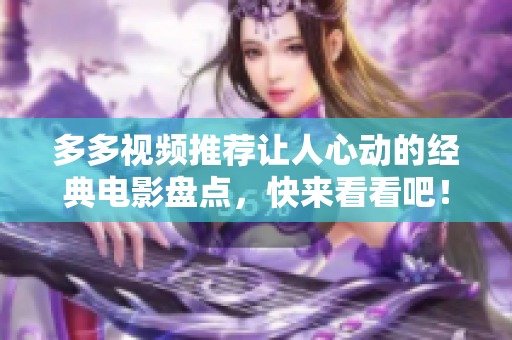 多多视频推荐让人心动的经典电影盘点，快来看看吧！