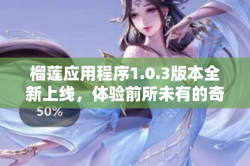 榴莲应用程序1.0.3版本全新上线，体验前所未有的奇妙功能