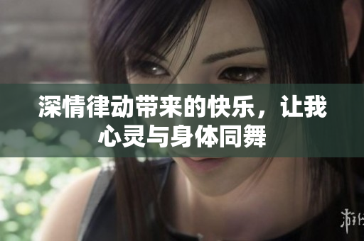 深情律动带来的快乐，让我心灵与身体同舞