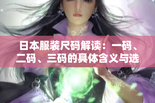 日本服装尺码解读：一码、二码、三码的具体含义与选择指南
