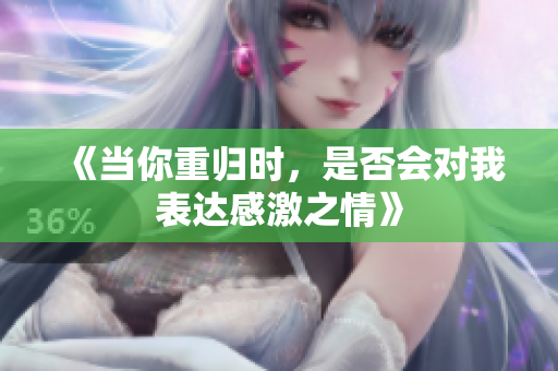 《当你重归时，是否会对我表达感激之情》