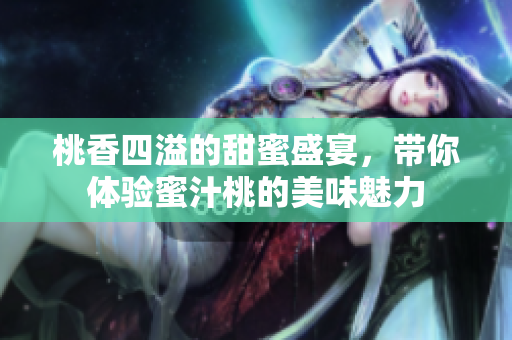 桃香四溢的甜蜜盛宴，带你体验蜜汁桃的美味魅力