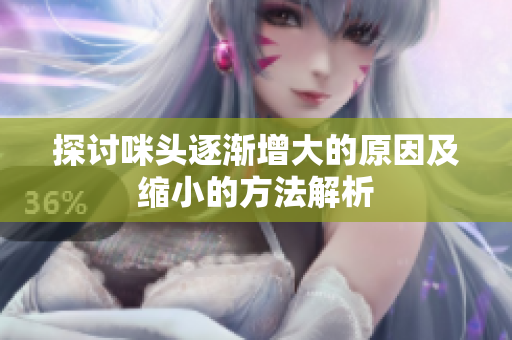 探讨咪头逐渐增大的原因及缩小的方法解析