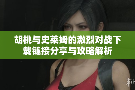 胡桃与史莱姆的激烈对战下载链接分享与攻略解析