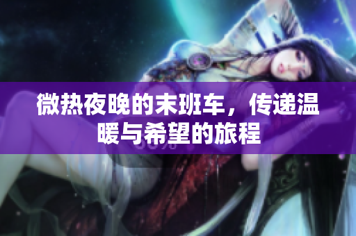微热夜晚的末班车，传递温暖与希望的旅程