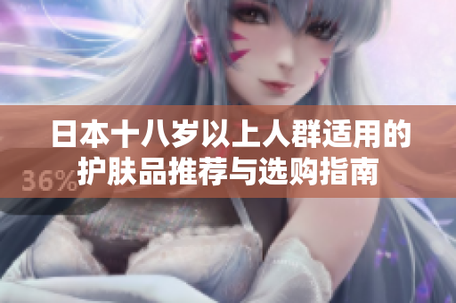 日本十八岁以上人群适用的护肤品推荐与选购指南