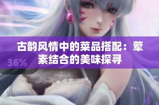 古韵风情中的菜品搭配：荤素结合的美味探寻
