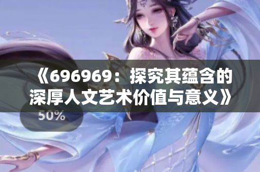 《696969：探究其蕴含的深厚人文艺术价值与意义》