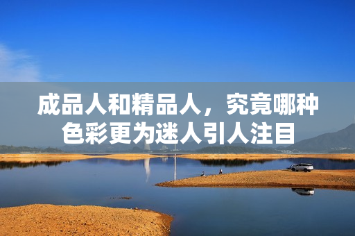 成品人和精品人，究竟哪种色彩更为迷人引人注目