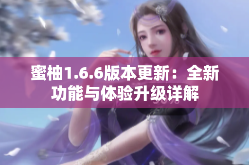 蜜柚1.6.6版本更新：全新功能与体验升级详解