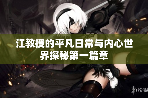 江教授的平凡日常与内心世界探秘第一篇章