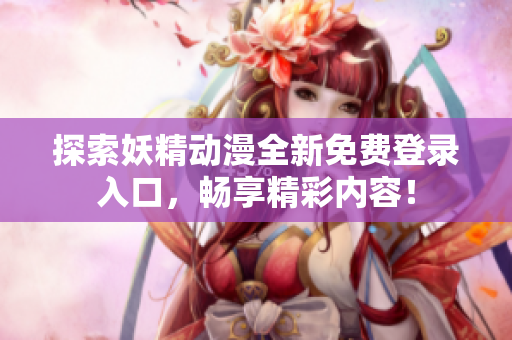 探索妖精动漫全新免费登录入口，畅享精彩内容！
