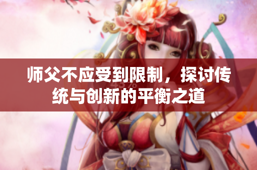 师父不应受到限制，探讨传统与创新的平衡之道