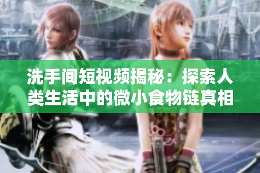 洗手间短视频揭秘：探索人类生活中的微小食物链真相