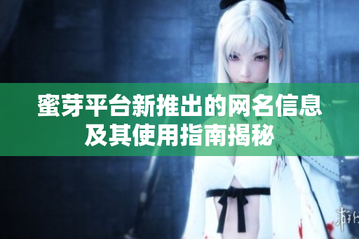蜜芽平台新推出的网名信息及其使用指南揭秘