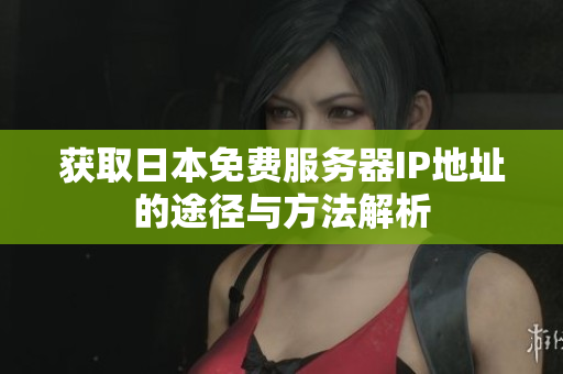 获取日本免费服务器IP地址的途径与方法解析