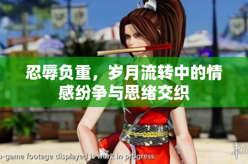 忍辱负重，岁月流转中的情感纷争与思绪交织