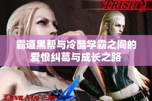 霸道黑帮与冷酷学霸之间的爱恨纠葛与成长之路