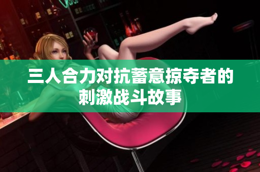 三人合力对抗蓄意掠夺者的刺激战斗故事