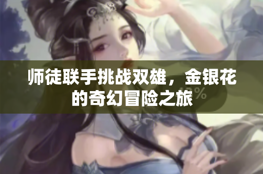 师徒联手挑战双雄，金银花的奇幻冒险之旅