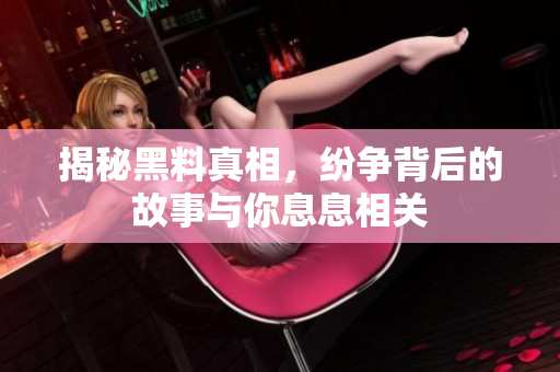 揭秘黑料真相，纷争背后的故事与你息息相关