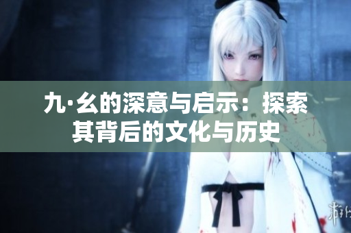 九·幺的深意与启示：探索其背后的文化与历史