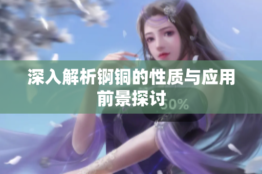 深入解析锕铜的性质与应用前景探讨
