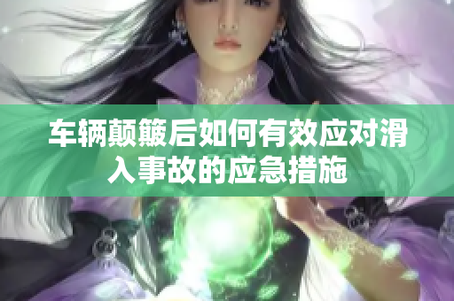 车辆颠簸后如何有效应对滑入事故的应急措施
