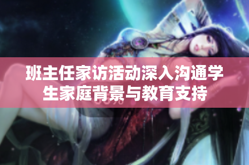 班主任家访活动深入沟通学生家庭背景与教育支持