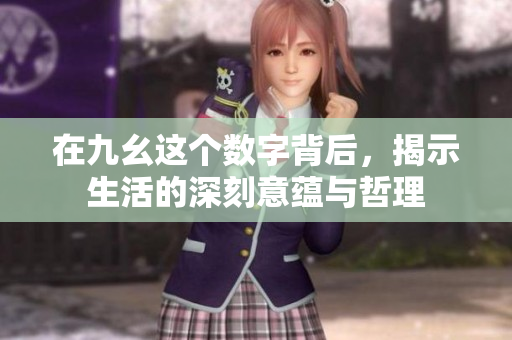 在九幺这个数字背后，揭示生活的深刻意蕴与哲理