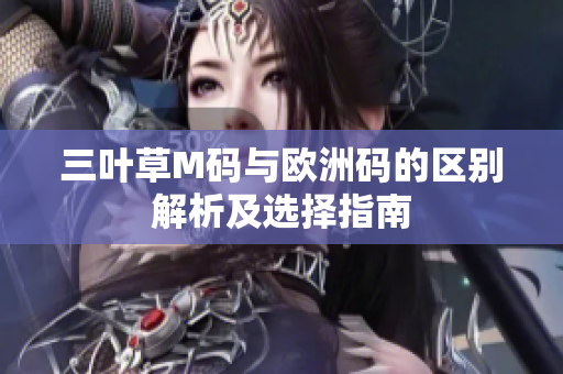三叶草M码与欧洲码的区别解析及选择指南
