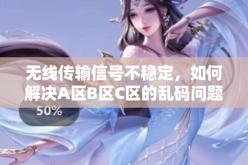 无线传输信号不稳定，如何解决A区B区C区的乱码问题
