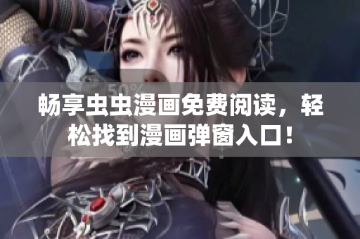 畅享虫虫漫画免费阅读，轻松找到漫画弹窗入口！