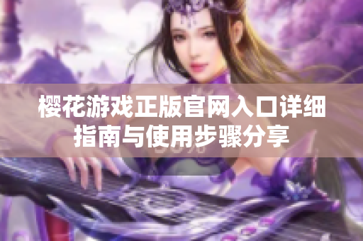 樱花游戏正版官网入口详细指南与使用步骤分享