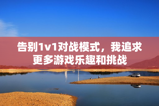 告别1v1对战模式，我追求更多游戏乐趣和挑战