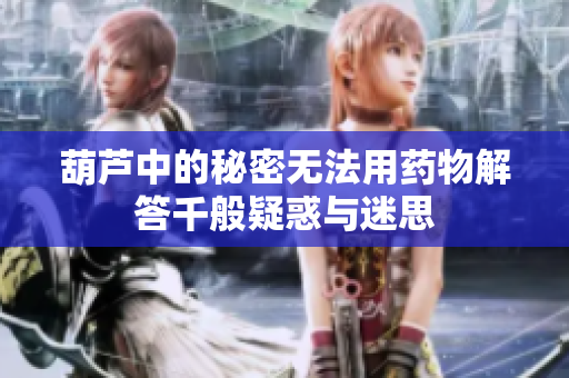 葫芦中的秘密无法用药物解答千般疑惑与迷思